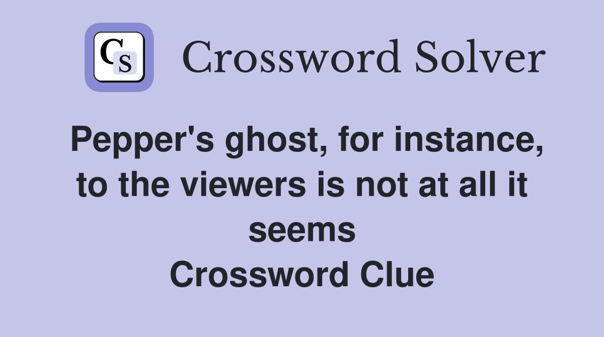 Pepper's ghost, for instance, to the viewers is not at all it seems Crossword Clue