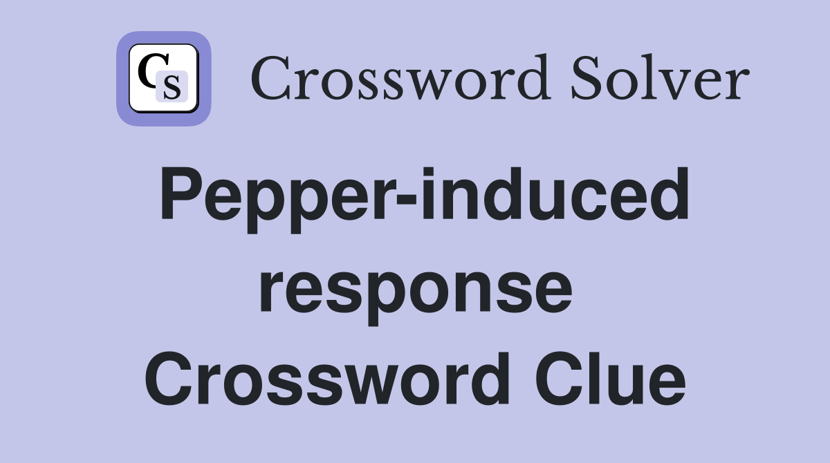 Pepper-induced response Crossword Clue