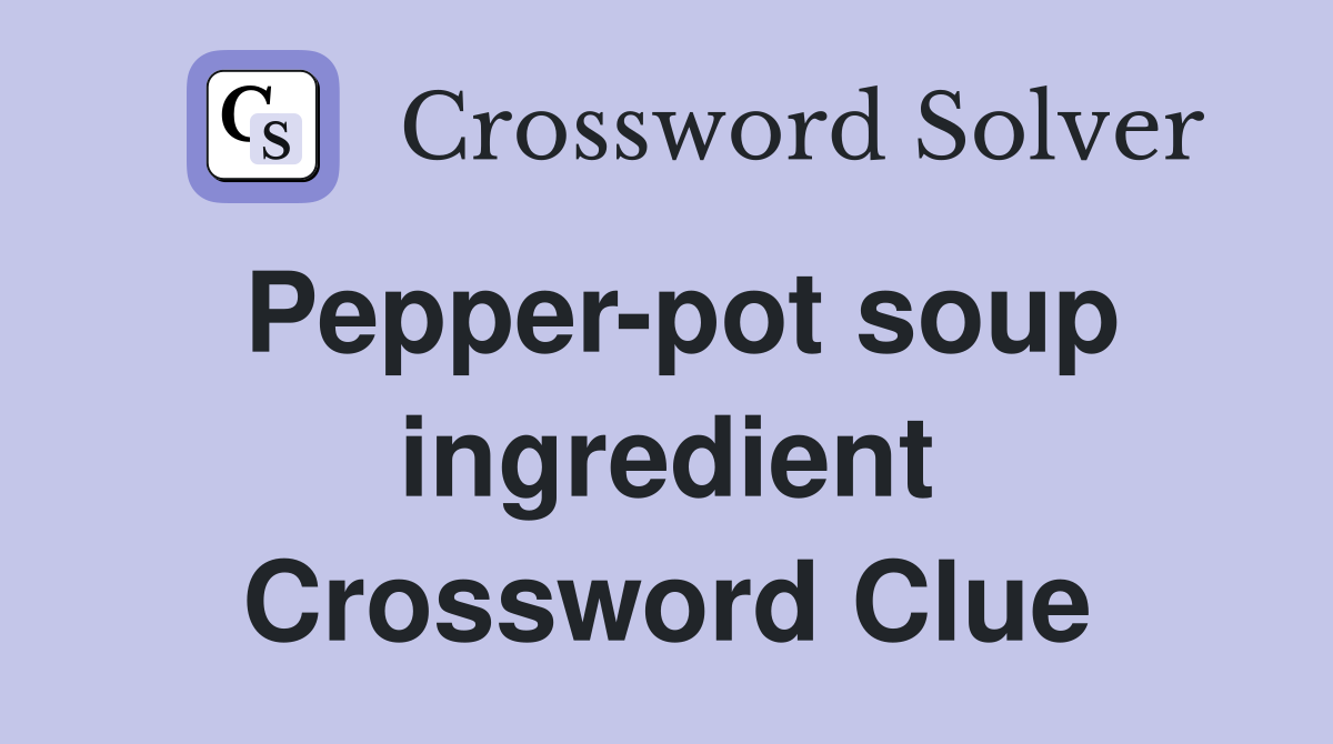 Pepper-pot soup ingredient Crossword Clue