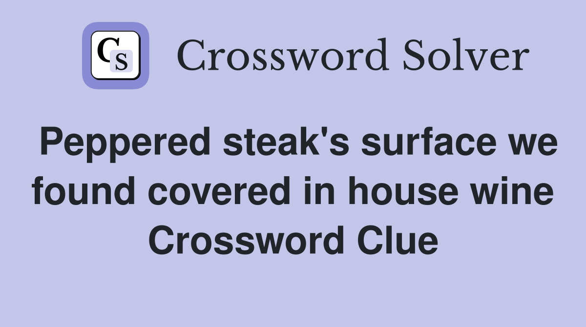 Peppered steak's surface we found covered in house wine Crossword Clue