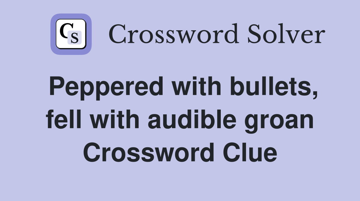 Peppered with bullets, fell with audible groan Crossword Clue