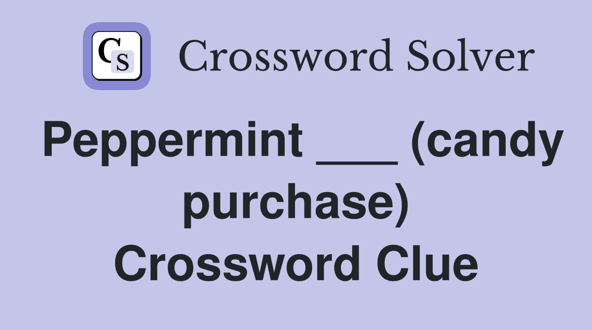 Peppermint ___ (candy purchase) Crossword Clue
