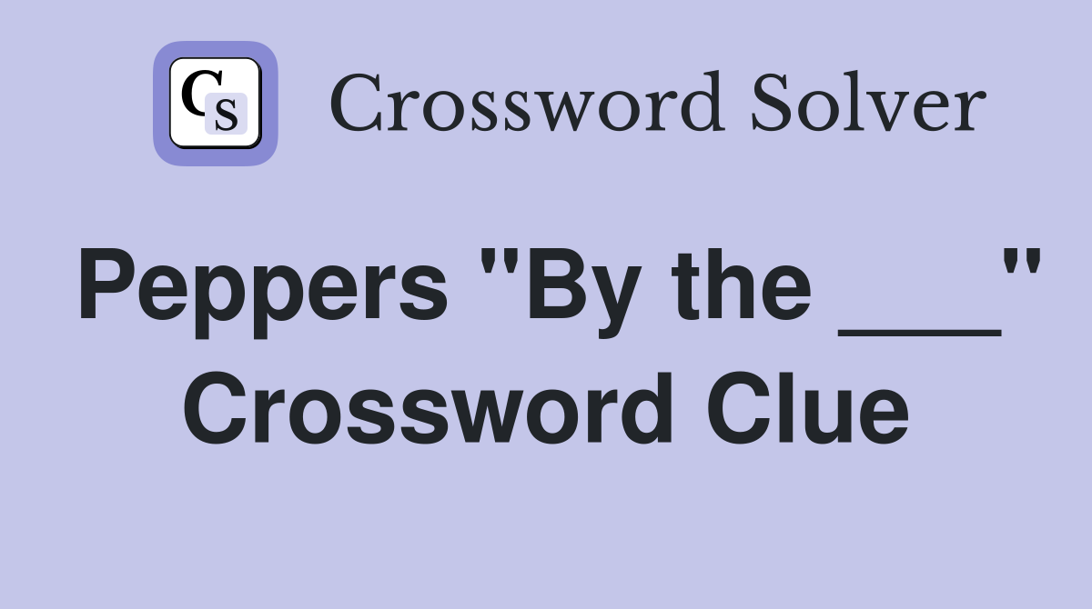 Peppers "By the ___" Crossword Clue