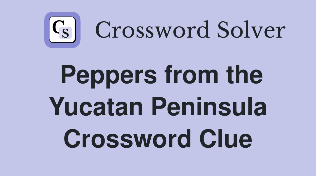Peppers from the Yucatan Peninsula Crossword Clue