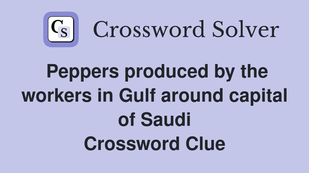 Peppers produced by the workers in Gulf around capital of Saudi Crossword Clue