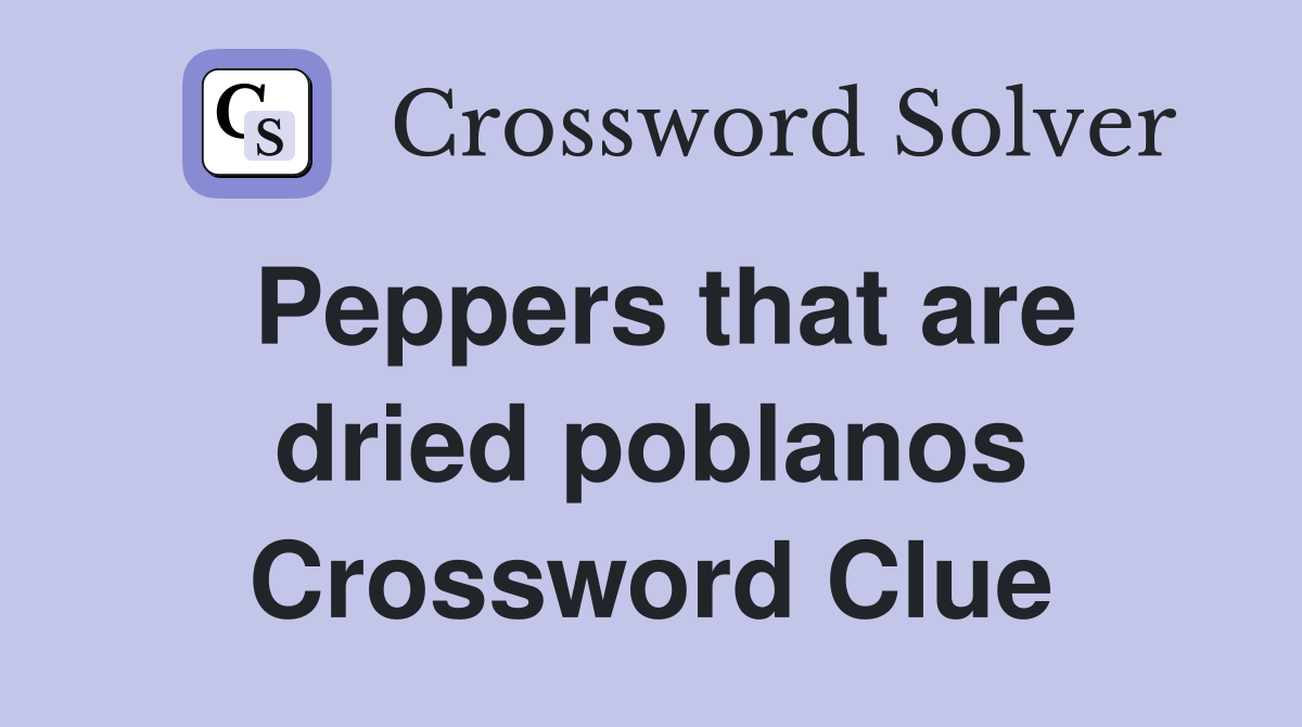 Peppers that are dried poblanos Crossword Clue