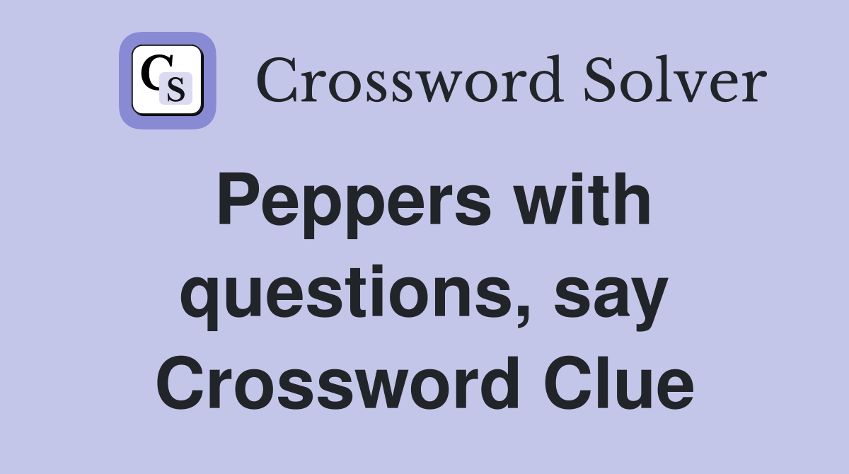 Peppers with questions, say Crossword Clue