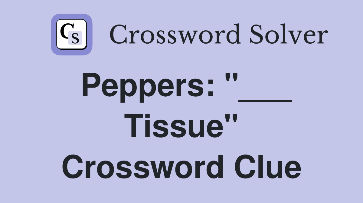 Peppers: "___ Tissue" Crossword Clue