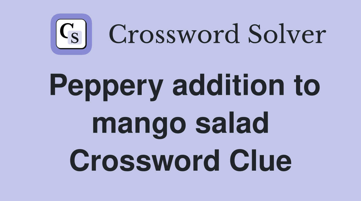 Peppery addition to mango salad Crossword Clue
