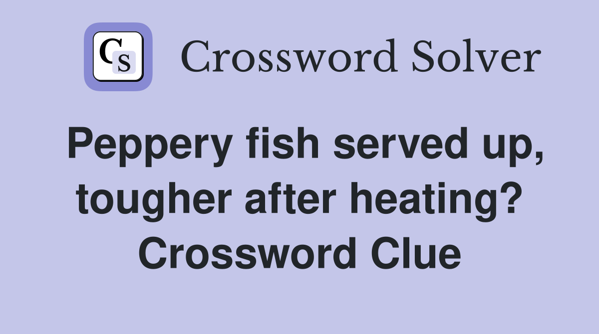 Peppery fish served up, tougher after heating? Crossword Clue