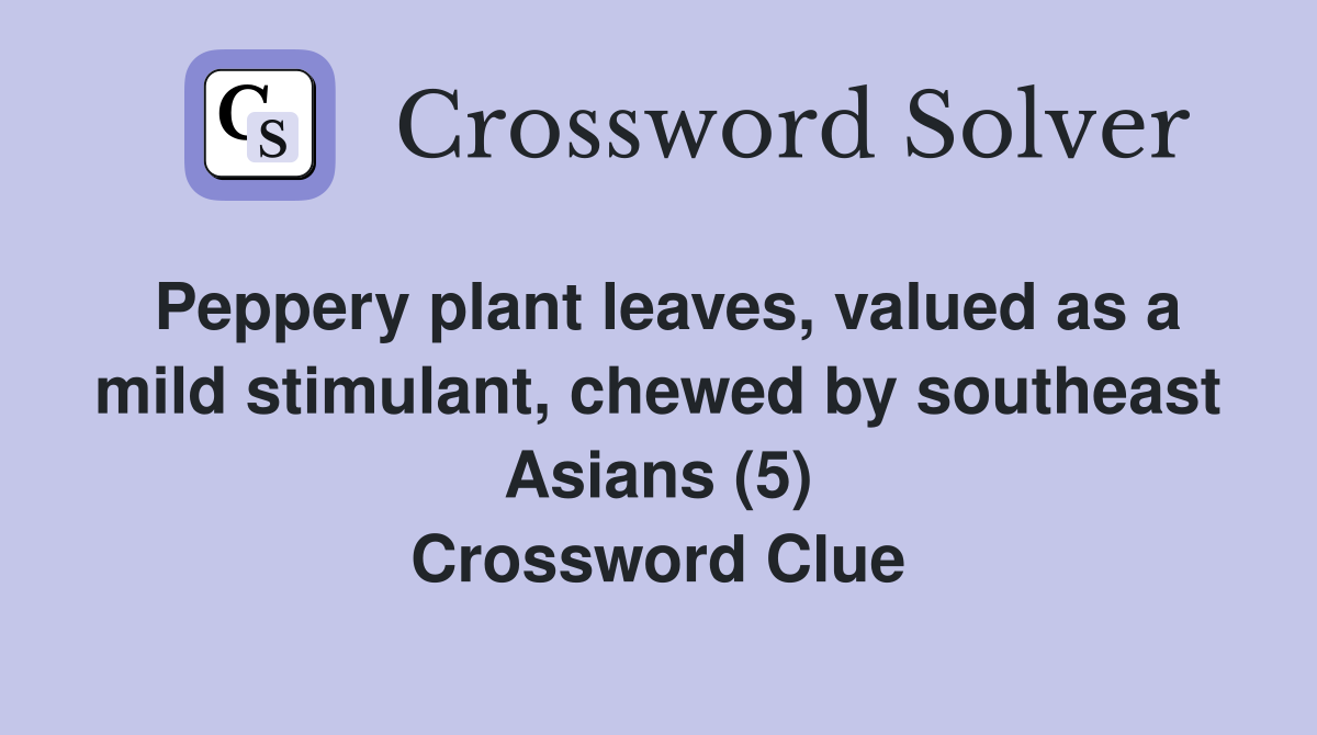 Peppery plant leaves, valued as a mild stimulant, chewed by southeast Asians (5) Crossword Clue