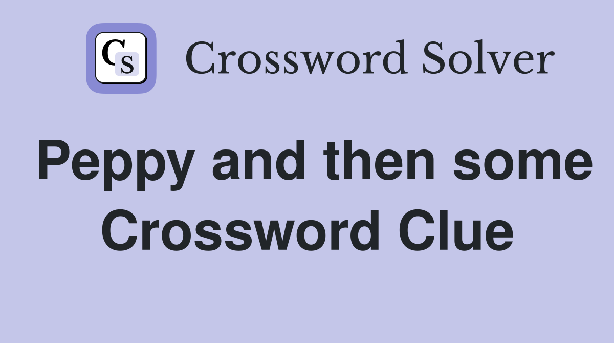Peppy and then some Crossword Clue