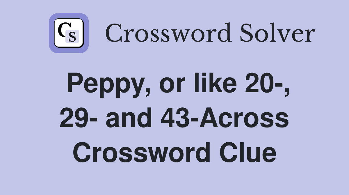 Peppy, or like 20-, 29- and 43-Across Crossword Clue