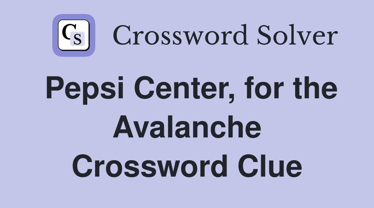 Pepsi Center, for the Avalanche Crossword Clue