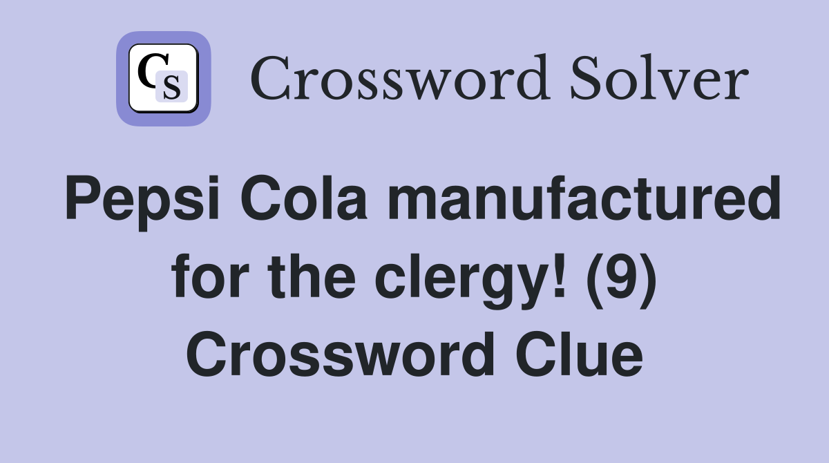 Pepsi Cola manufactured for the clergy! (9) Crossword Clue