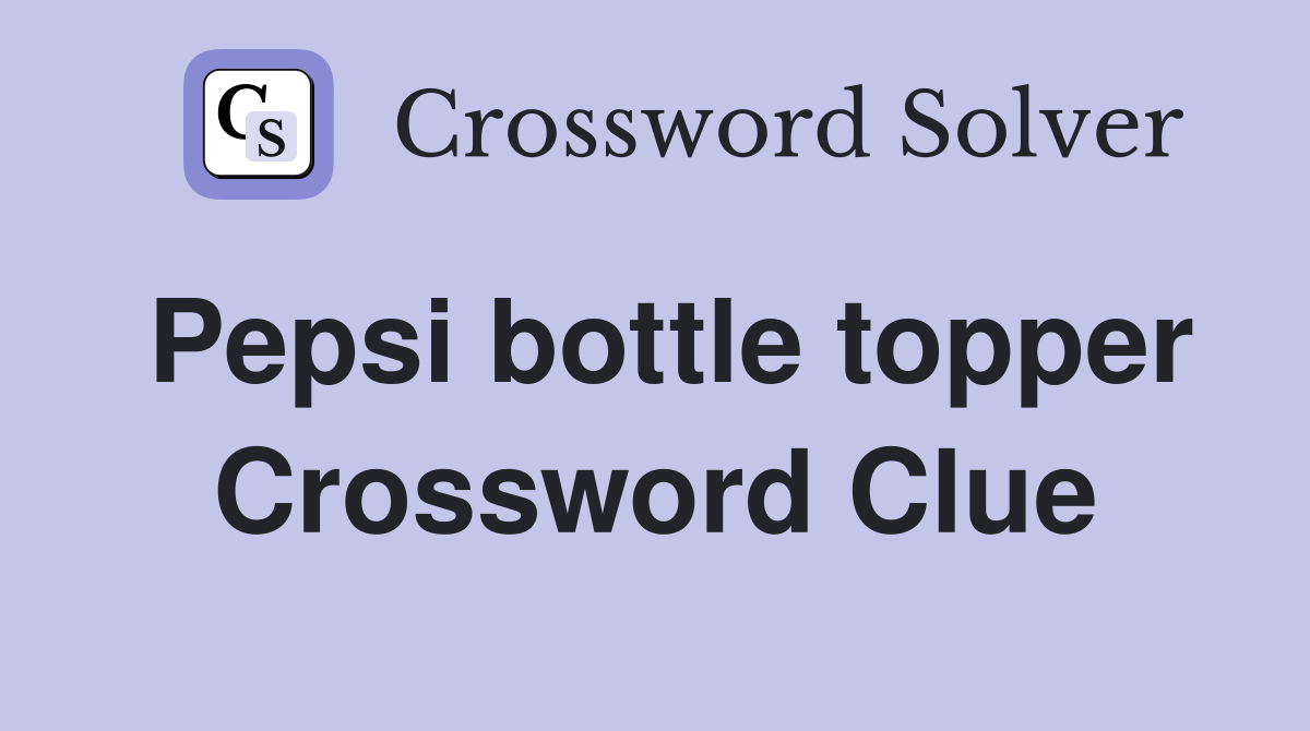 Pepsi bottle topper Crossword Clue