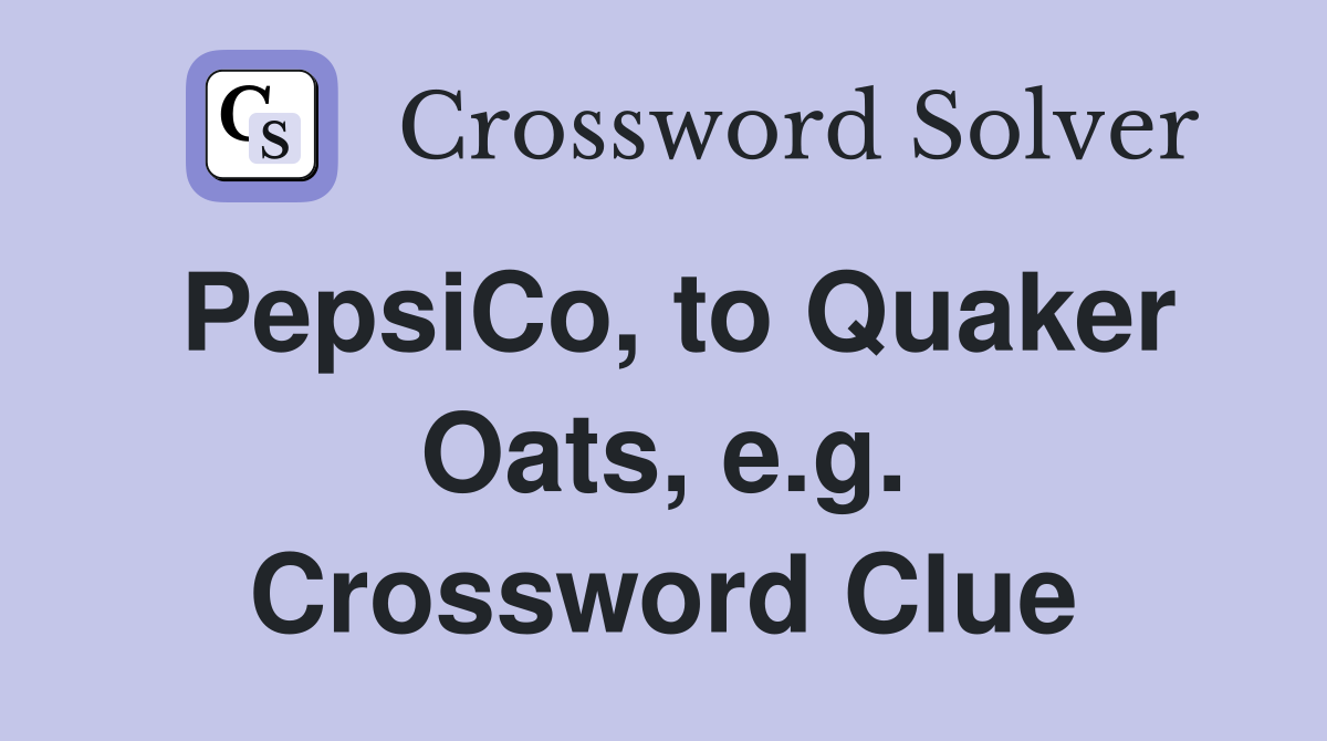 PepsiCo, to Quaker Oats, e.g. Crossword Clue