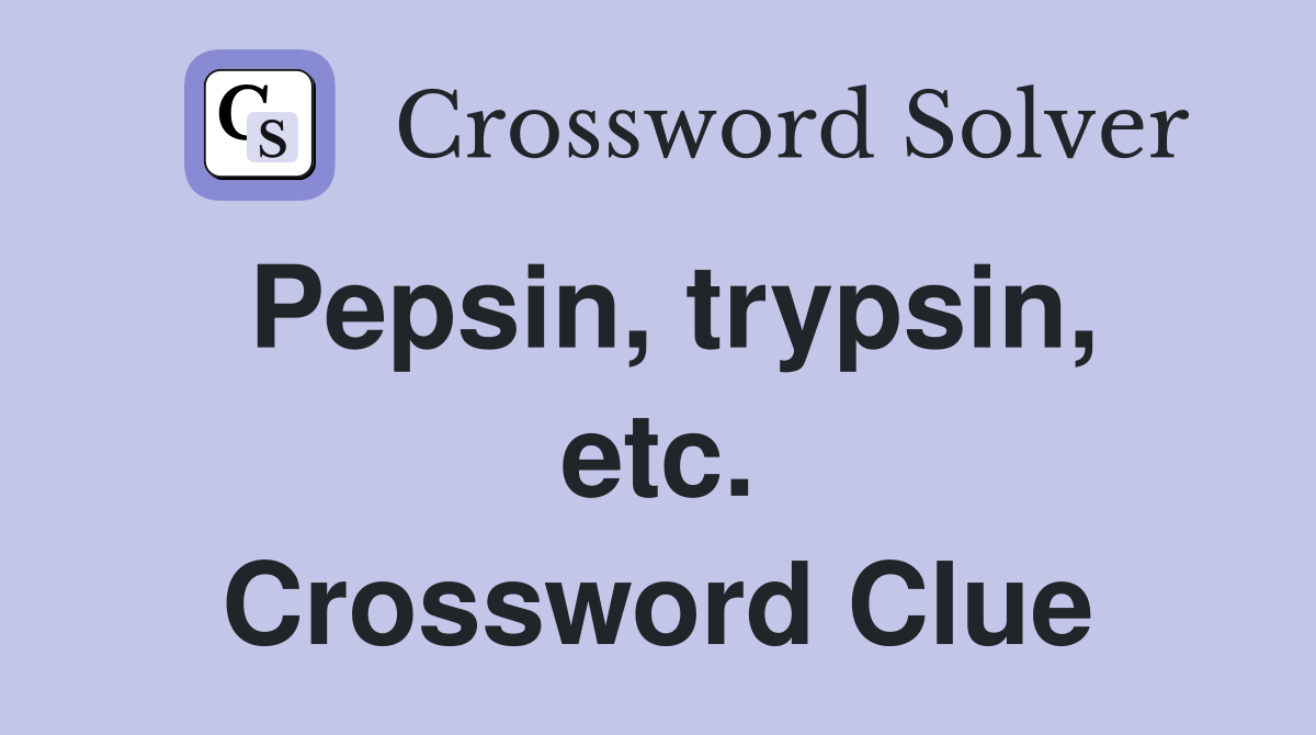 Pepsin, trypsin, etc. Crossword Clue