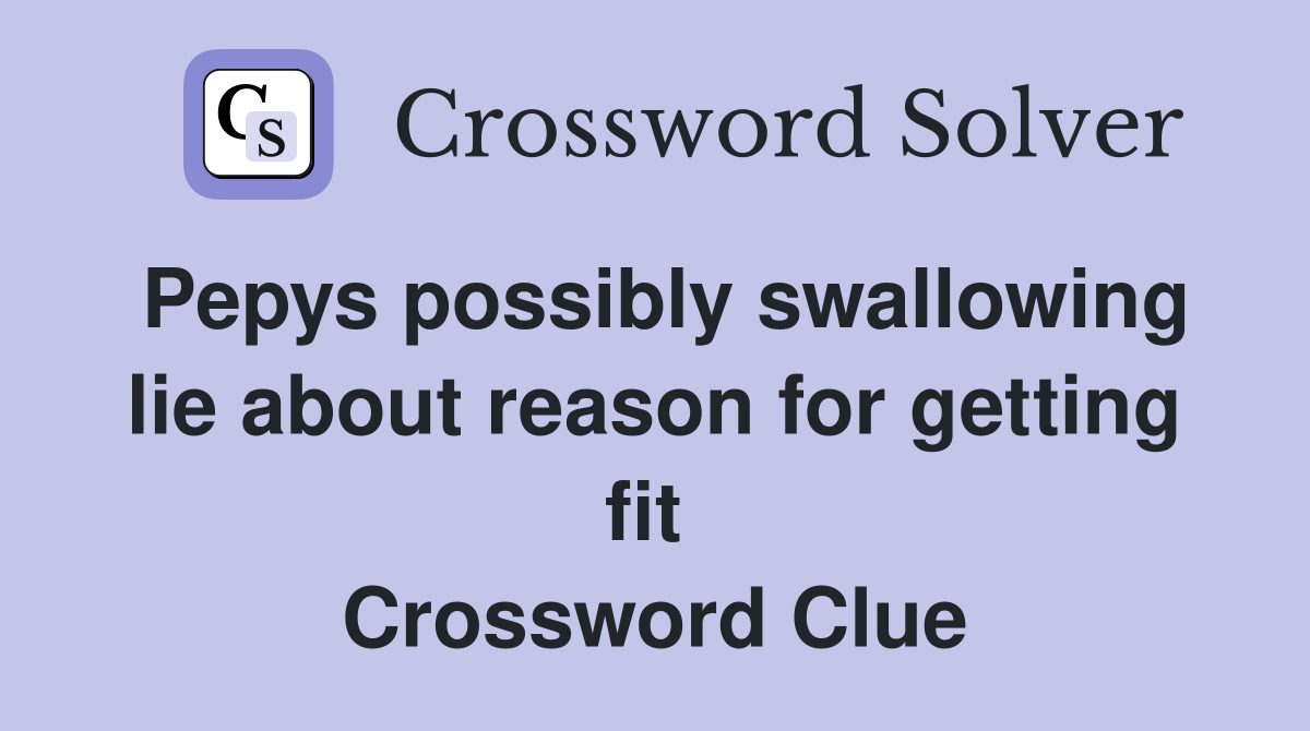 Pepys possibly swallowing lie about reason for getting fit  Crossword Clue