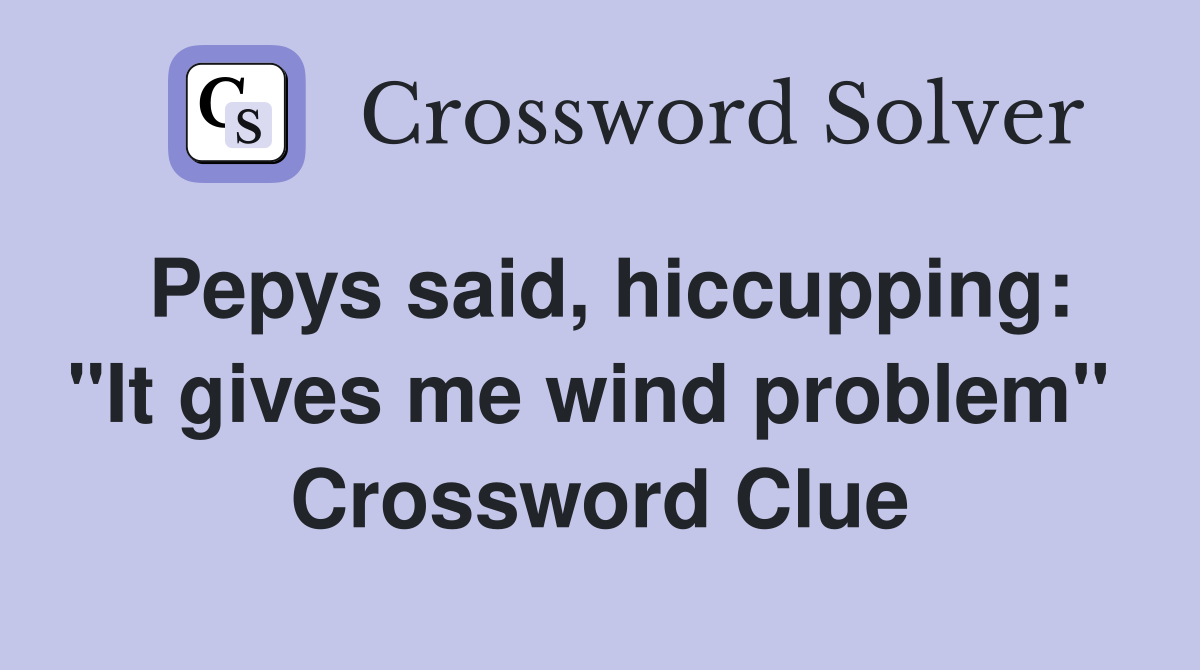 Pepys said, hiccupping: "It gives me wind problem"  Crossword Clue