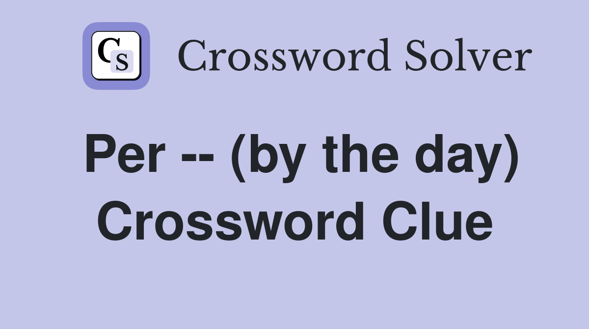 Per -- (by the day) Crossword Clue