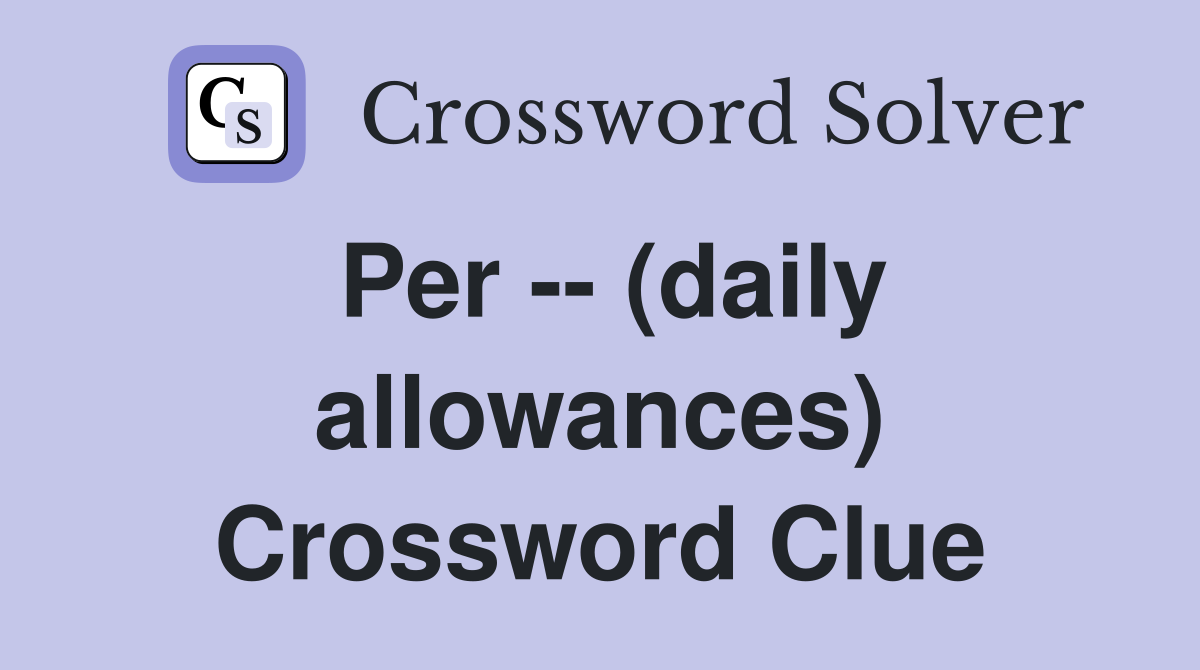 Per -- (daily allowances) Crossword Clue
