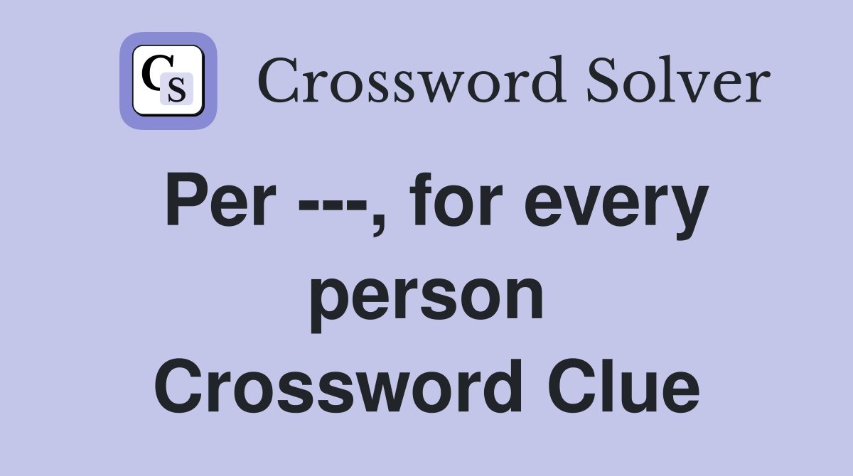 Per ---, for every person Crossword Clue