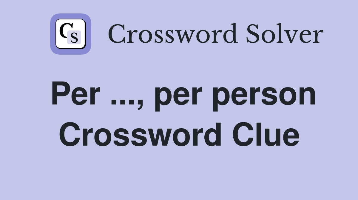Per ..., per person Crossword Clue