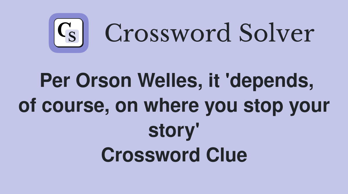 Per Orson Welles, it 'depends, of course, on where you stop your story' Crossword Clue