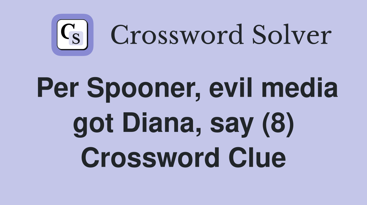 Per Spooner, evil media got Diana, say (8) Crossword Clue