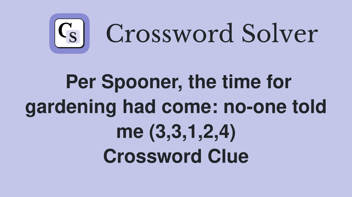 Per Spooner, the time for gardening had come: no-one told me (3,3,1,2,4) Crossword Clue
