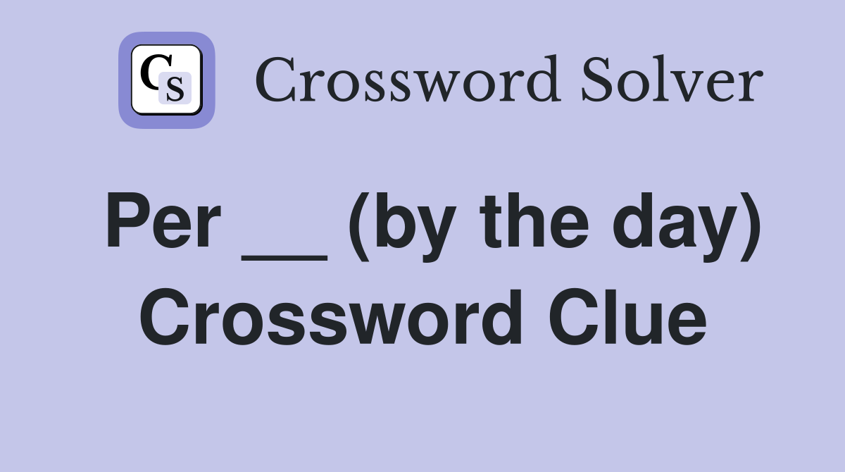 Per __ (by the day) Crossword Clue