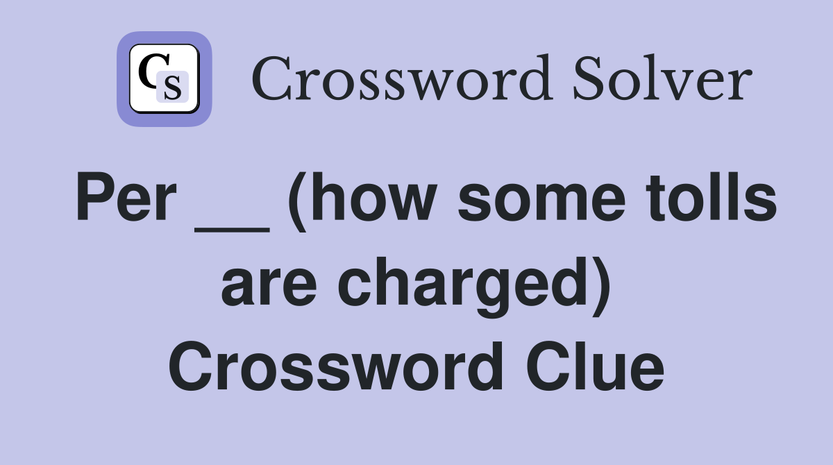 Per __ (how some tolls are charged) Crossword Clue