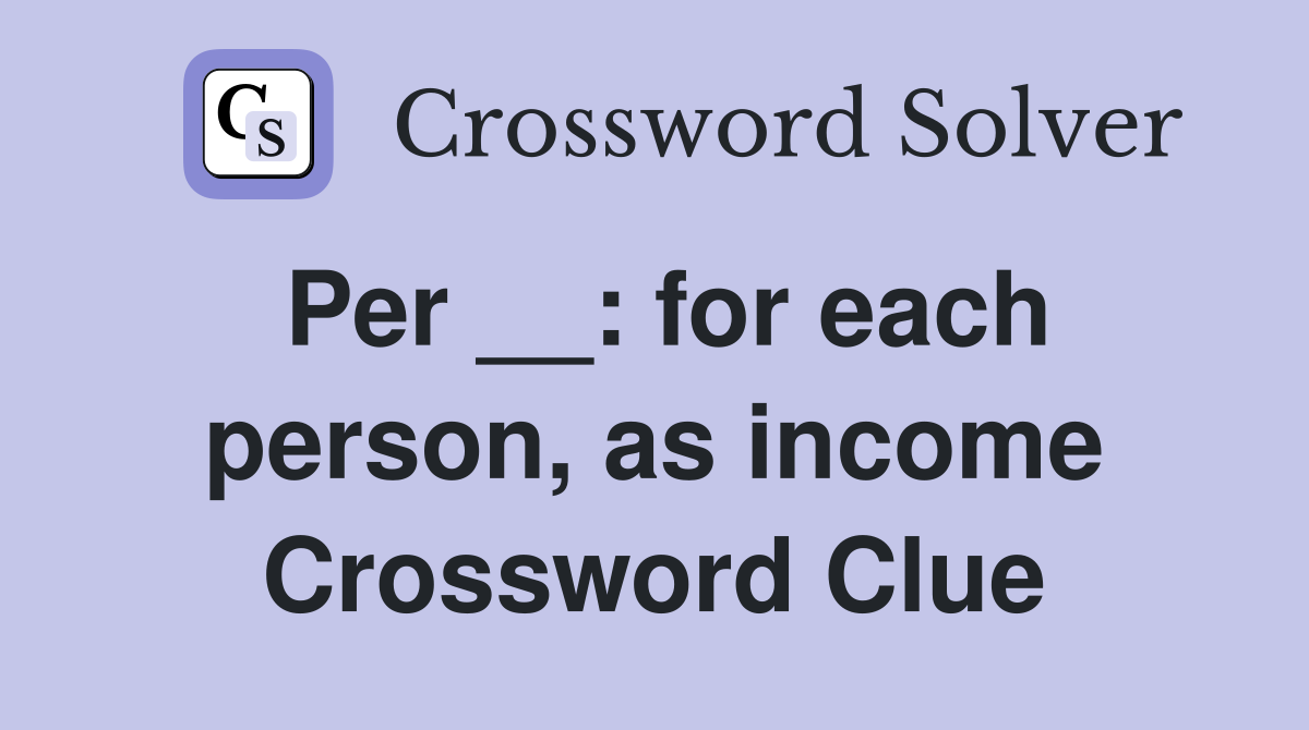 Per __: for each person, as income Crossword Clue