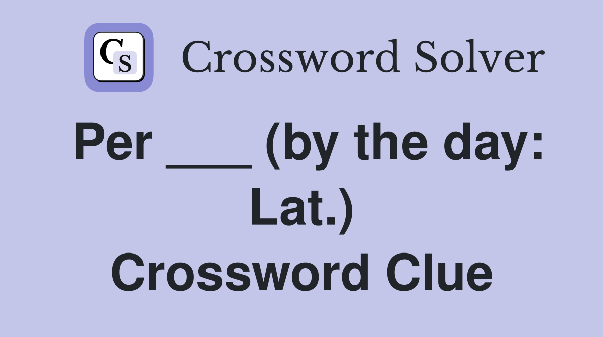 Per ___ (by the day: Lat.) Crossword Clue