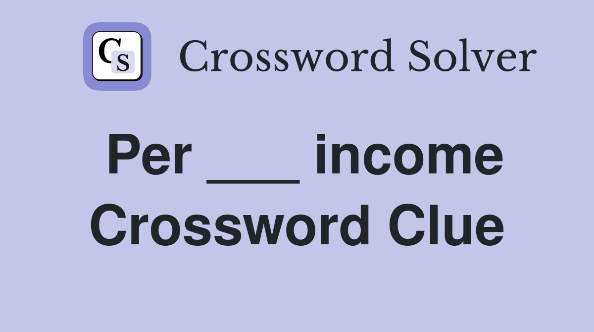 Per ___ income Crossword Clue