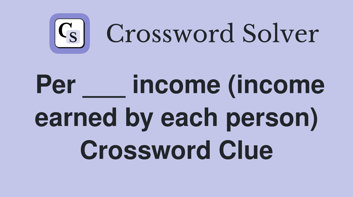 Per ___ income (income earned by each person) Crossword Clue