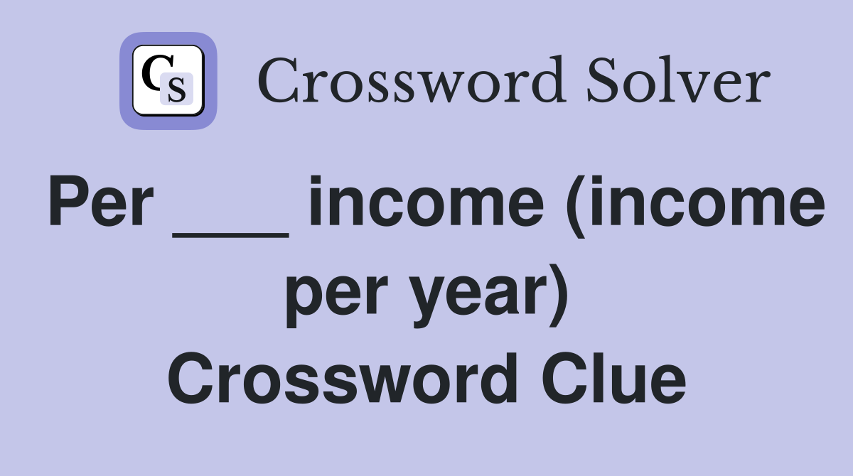 Per ___ income (income per year) Crossword Clue
