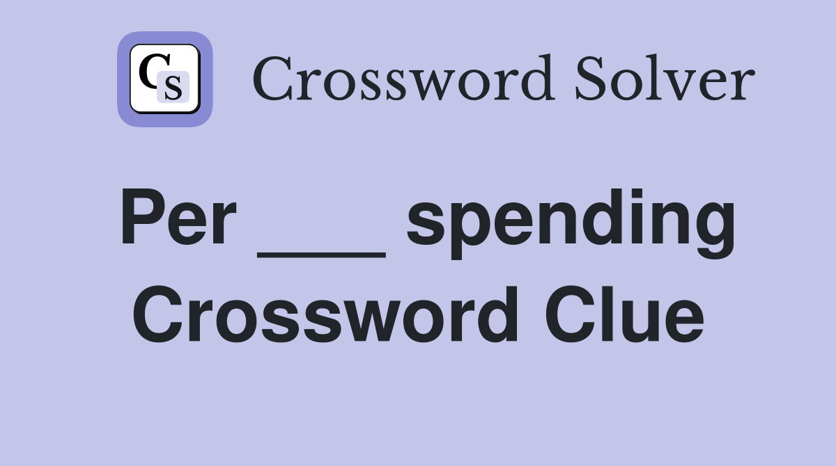 Per ___ spending Crossword Clue