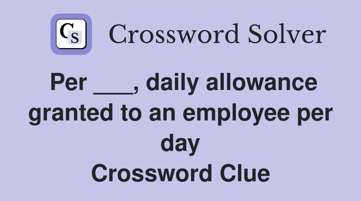 Per ___, daily allowance granted to an employee per day Crossword Clue