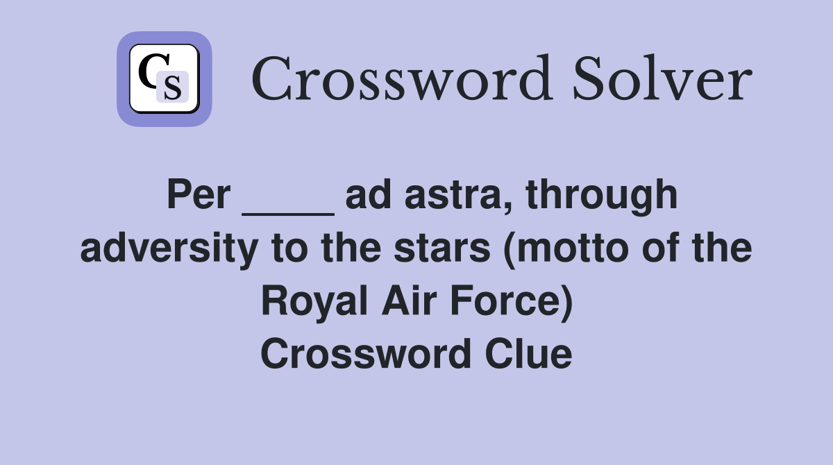 Per ____ ad astra, through adversity to the stars (motto of the Royal Air Force) Crossword Clue