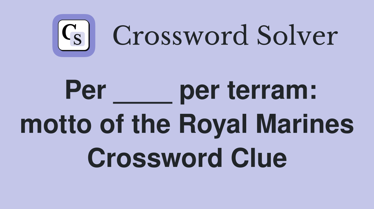 Per ____ per terram: motto of the Royal Marines Crossword Clue