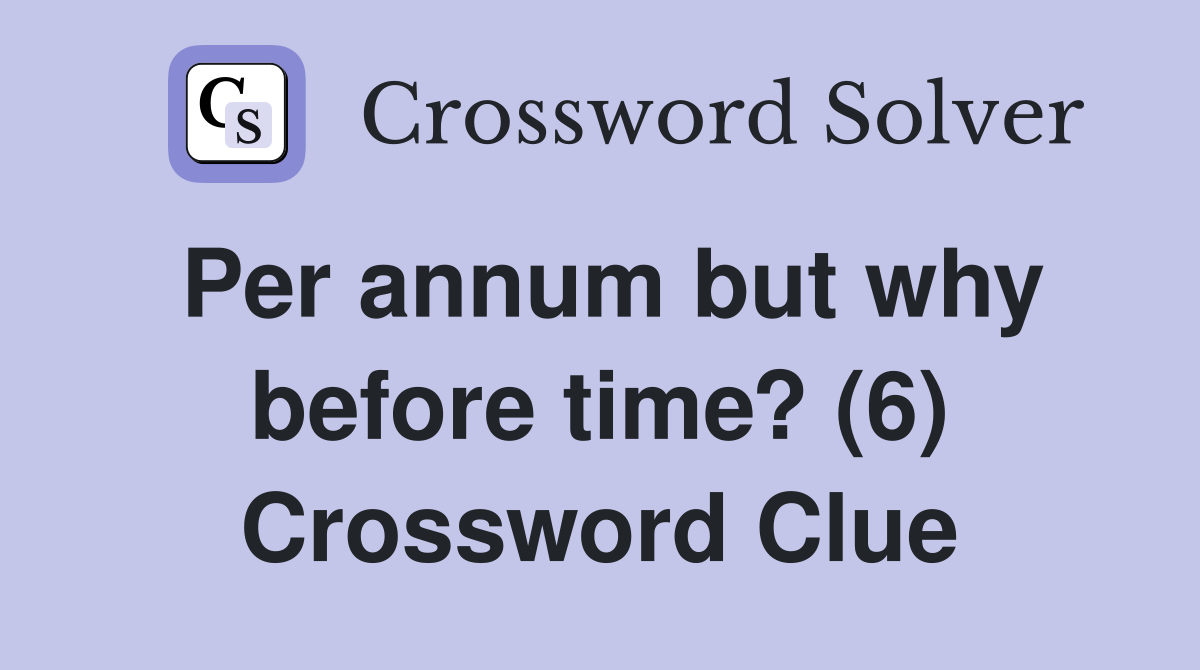 Per annum but why before time? (6) Crossword Clue