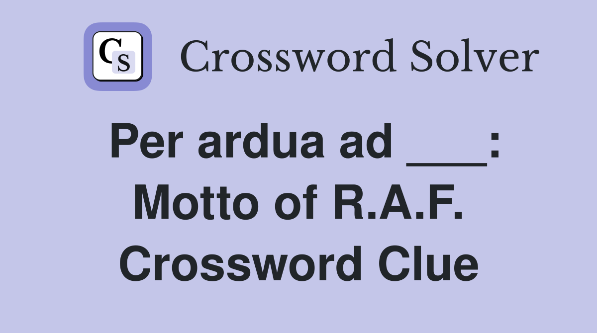 Per ardua ad ___: Motto of R.A.F. Crossword Clue