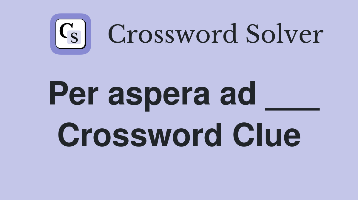 Per aspera ad ___ Crossword Clue