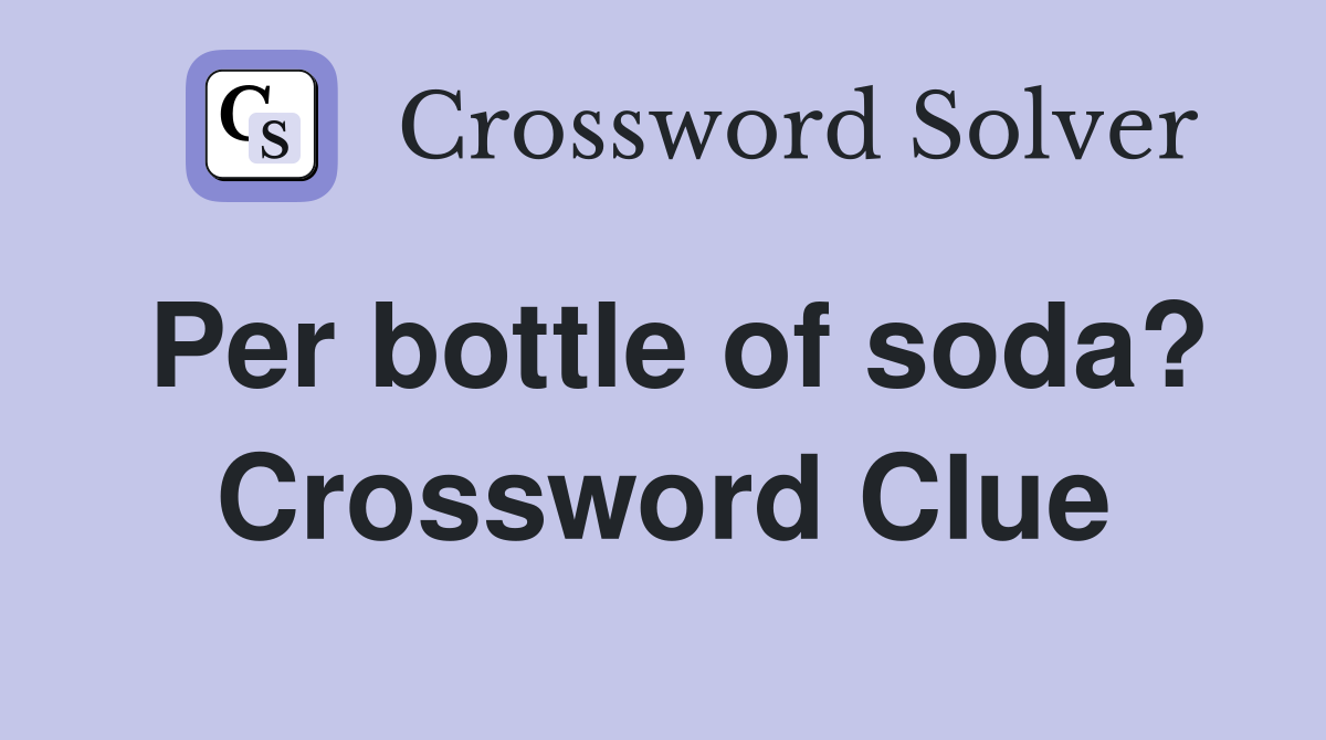 Per bottle of soda? Crossword Clue