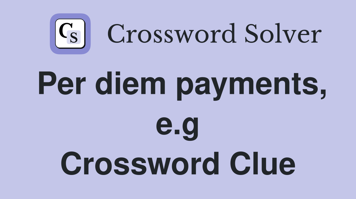 Per diem payments, e.g Crossword Clue