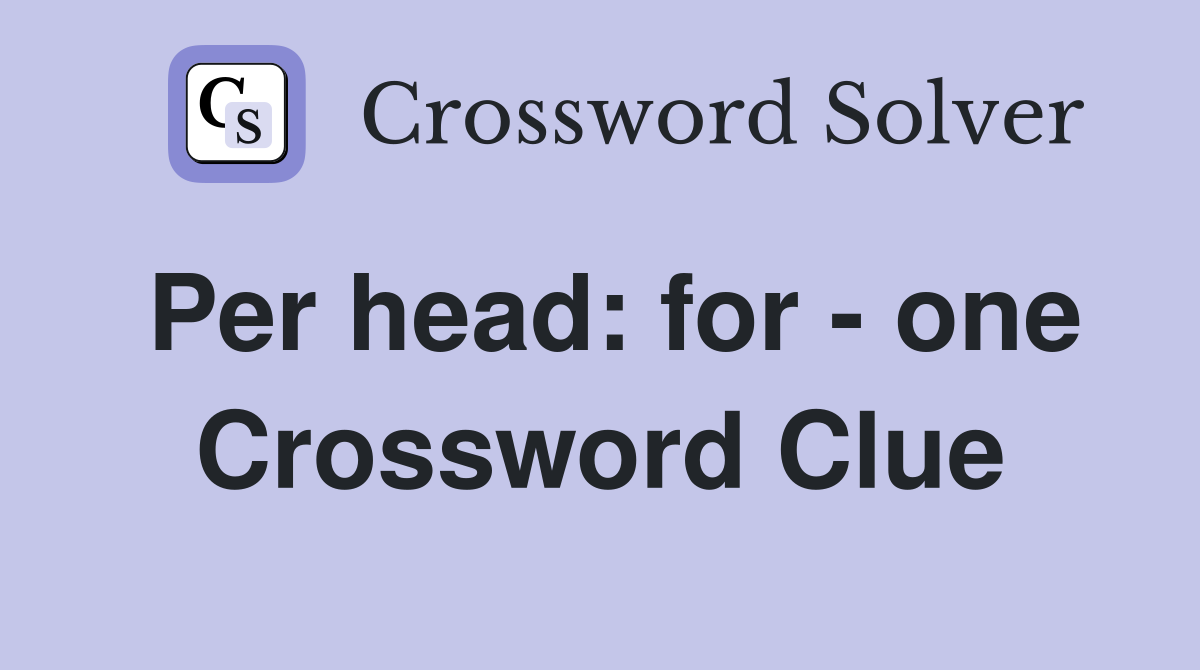 Per head: for - one Crossword Clue