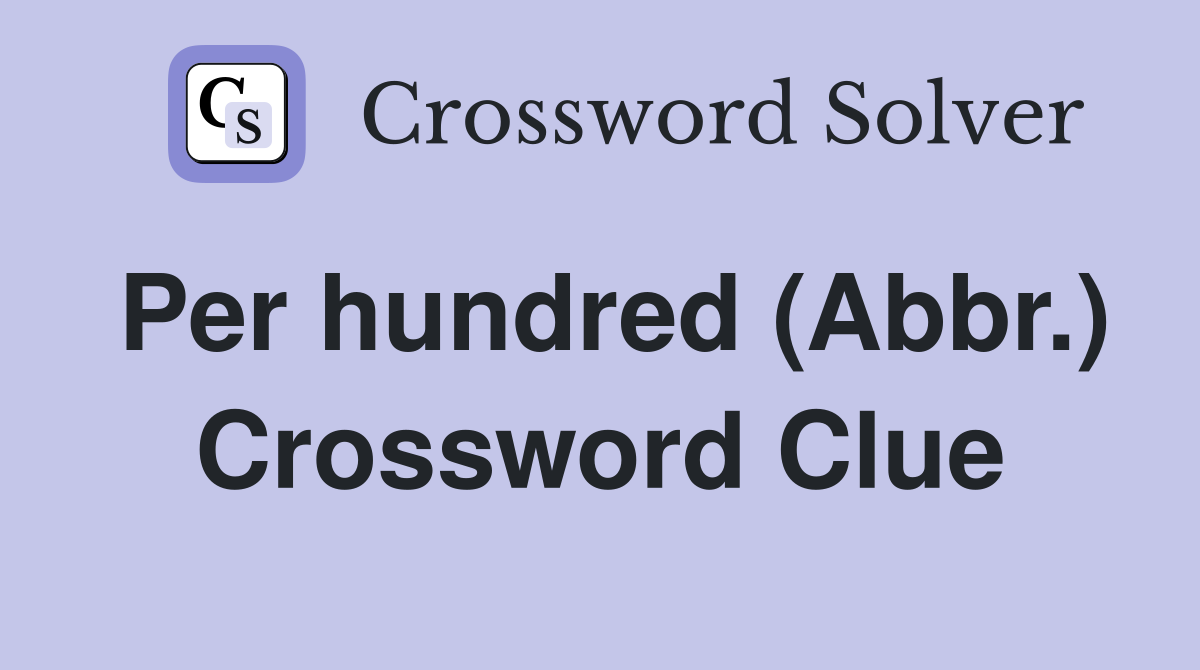 Per hundred (Abbr.) Crossword Clue