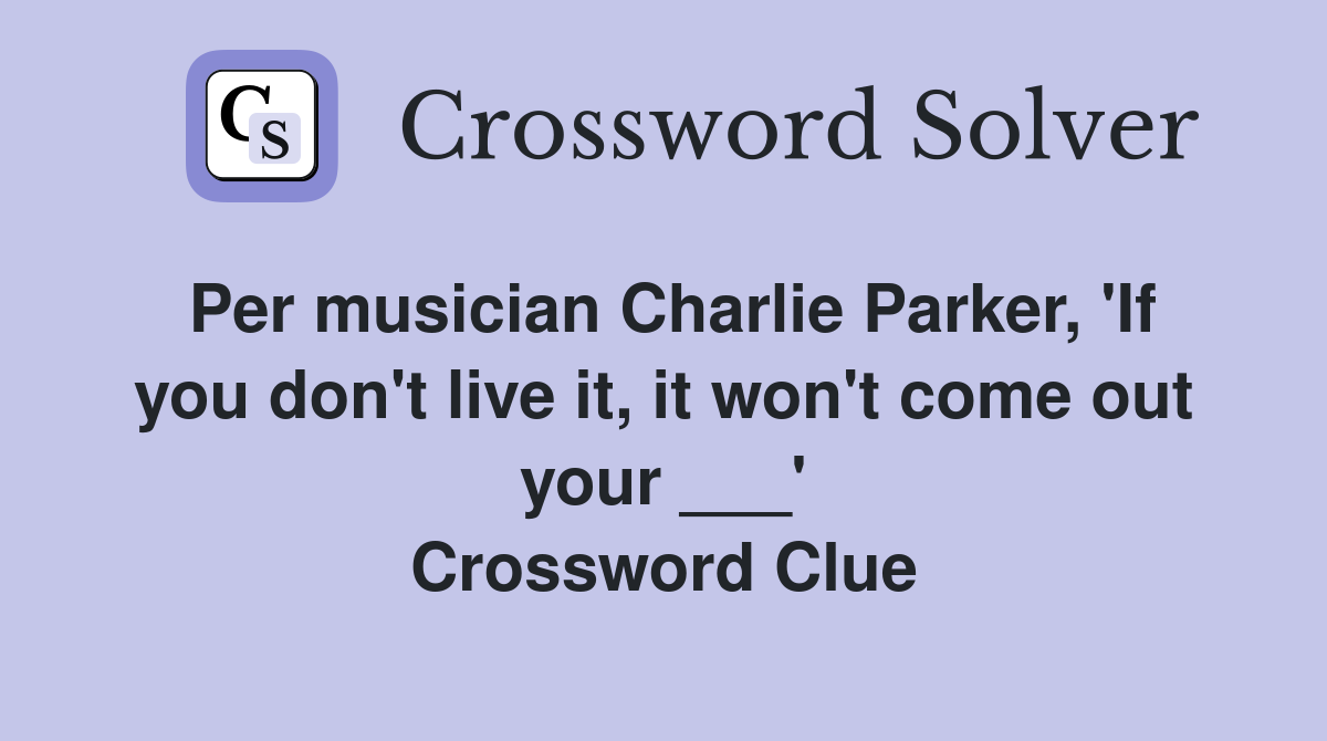 Per musician Charlie Parker, 'If you don't live it, it won't come out your ___' Crossword Clue